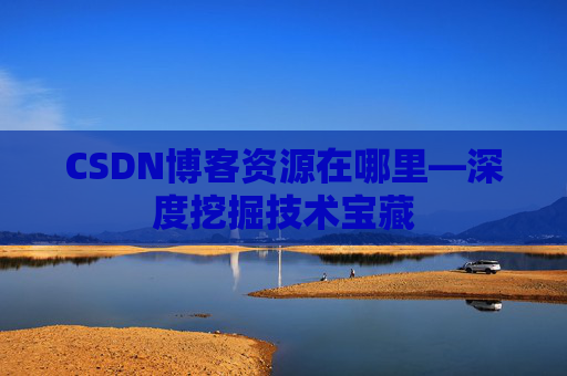 CSDN博客资源在哪里—深度挖掘技术宝藏